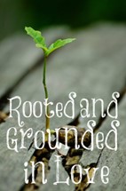 ROOTED AND GROUNDED IN LOVE